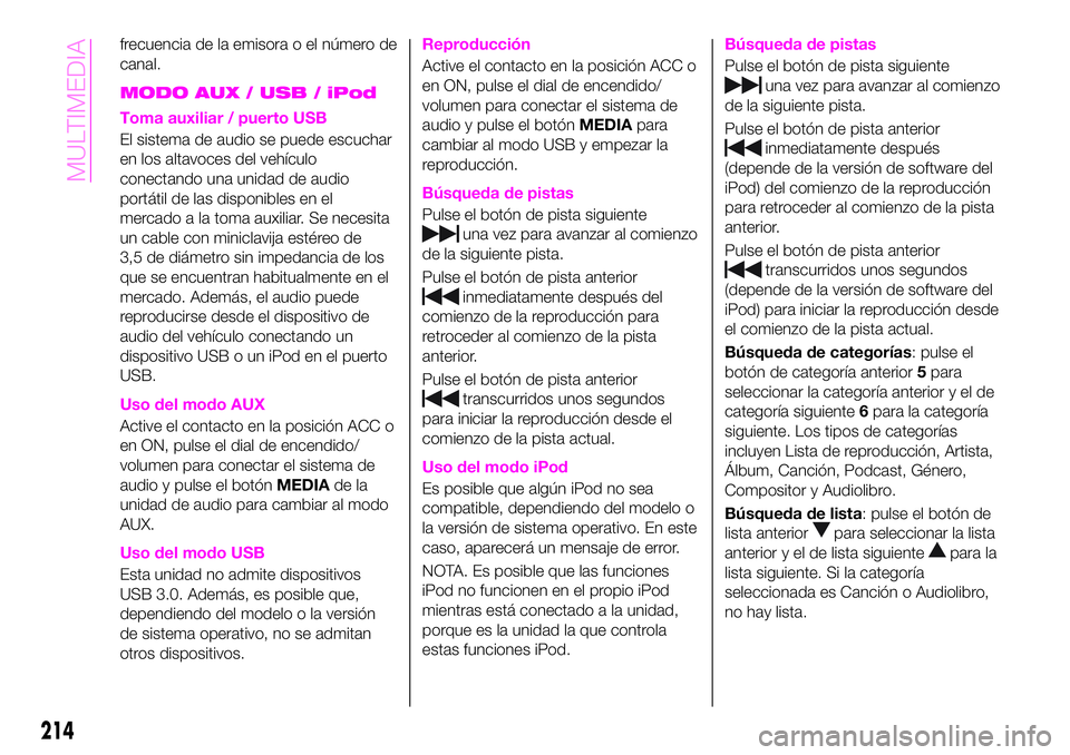 Abarth 124 Spider 2020  Manual de Empleo y Cuidado (in Spanish) frecuencia de la emisora o el número de
canal.
MODO AUX / USB / iPod
Toma auxiliar / puerto USB
El sistema de audio se puede escuchar
en los altavoces del vehículo
conectando una unidad de audio
por