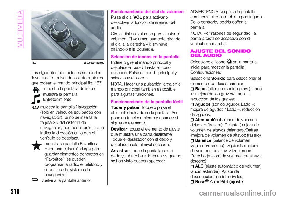 Abarth 124 Spider 2020  Manual de Empleo y Cuidado (in Spanish) Las siguientes operaciones se pueden
llevar a cabo pulsando los interruptores
que rodean el mando principal fig. 167:
muestra la pantalla de inicio.
muestra la pantalla
Entretenimiento.
NAVmuestra la 