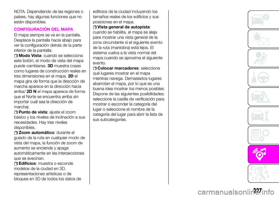 Abarth 124 Spider 2020 Manual de Empleo y Cuidado (in Spanish) NOTA. Dependiendo de las regiones o
países, hay algunas funciones que no
están disponibles.
CONFIGURACIÓN DEL MAPA
El mapa siempre se ve en la pantalla.
Desplace la pantalla hacia abajo para
ver la Abarth 124 Spider 2020 Manual de Empleo y Cuidado (in Spanish) NOTA. Dependiendo de las regiones o
países, hay algunas funciones que no
están disponibles.
CONFIGURACIÓN DEL MAPA
El mapa siempre se ve en la pantalla.
Desplace la pantalla hacia abajo para
ver la
