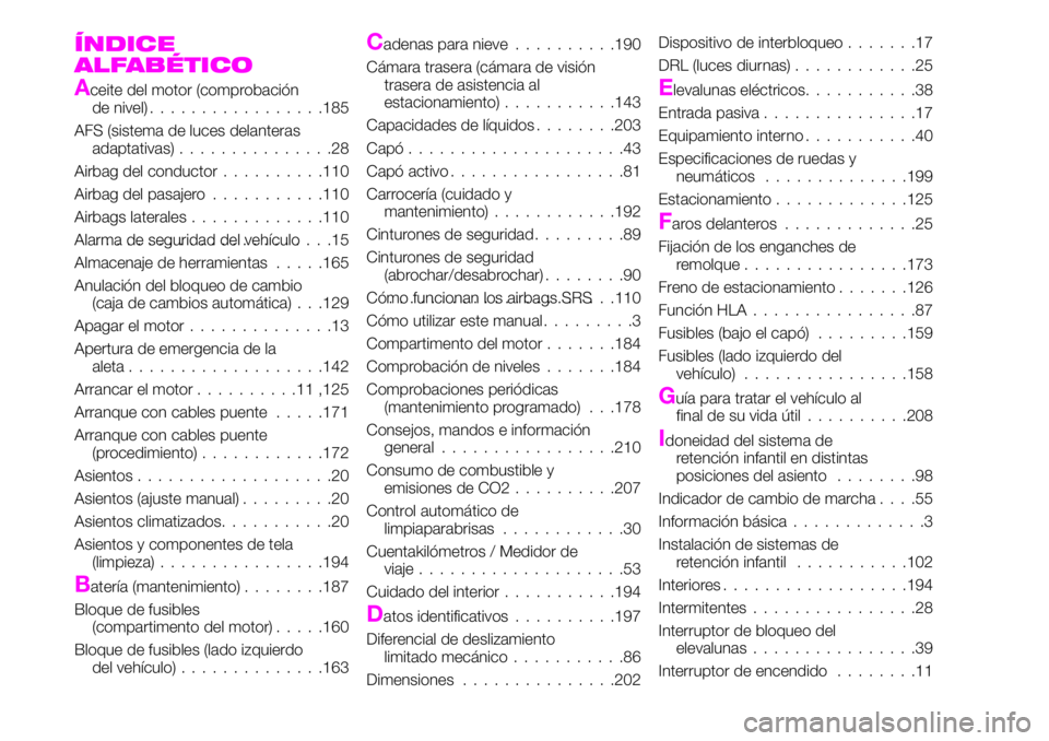 Abarth 124 Spider 2021 Manual de Empleo y Cuidado (in Spanish) ÍNDICE
ALFABÉTICO
Aceite del motor (comprobación
de nivel).................185
AFS (sistema de luces delanteras
adaptativas)...............28
Airbag del conductor..........110
Airbag del pasajero.. Abarth 124 Spider 2021 Manual de Empleo y Cuidado (in Spanish) ÍNDICE
ALFABÉTICO
Aceite del motor (comprobación
de nivel).................185
AFS (sistema de luces delanteras
adaptativas)...............28
Airbag del conductor..........110
Airbag del pasajero..