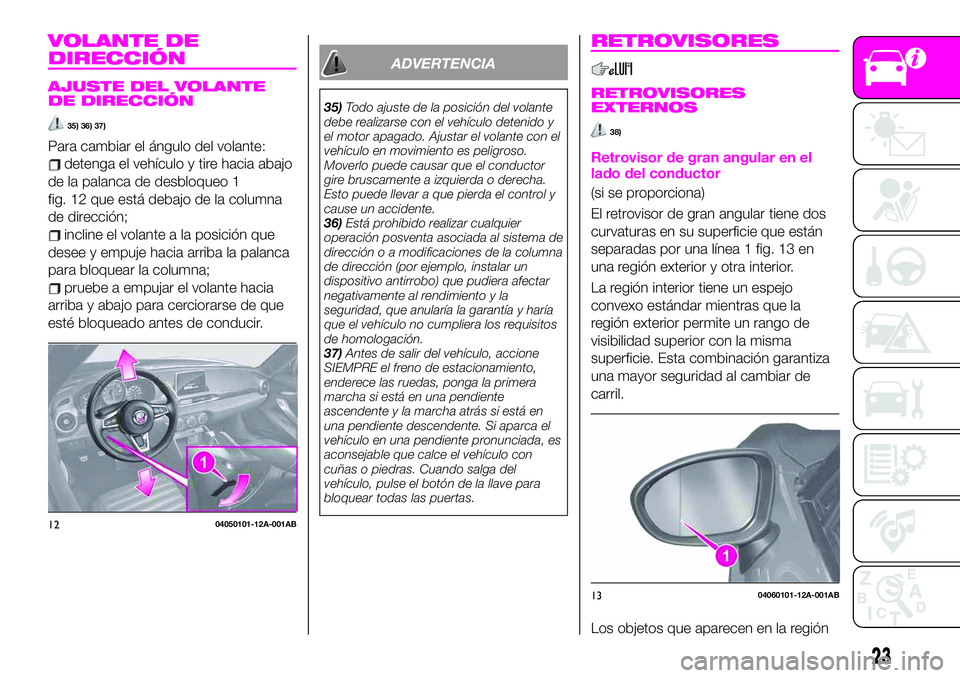 Abarth 124 Spider 2019  Manual de Empleo y Cuidado (in Spanish) VOLANTE DE
DIRECCIÓN
AJUSTE DEL VOLANTE
DE DIRECCIÓN
35) 36) 37)
Para cambiar el ángulo del volante:
detenga el vehículo y tire hacia abajo
de la palanca de desbloqueo 1
fig. 12 que está debajo d
