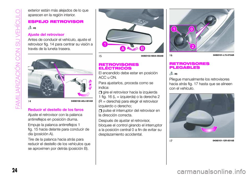 Abarth 124 Spider 2019  Manual de Empleo y Cuidado (in Spanish) exterior están más alejados de lo que
aparecen en la región interior.
ESPEJO RETROVISOR
40)
Ajuste del retrovisor
Antes de conducir el vehículo, ajuste el
retrovisor fig. 14 para centrar su visió