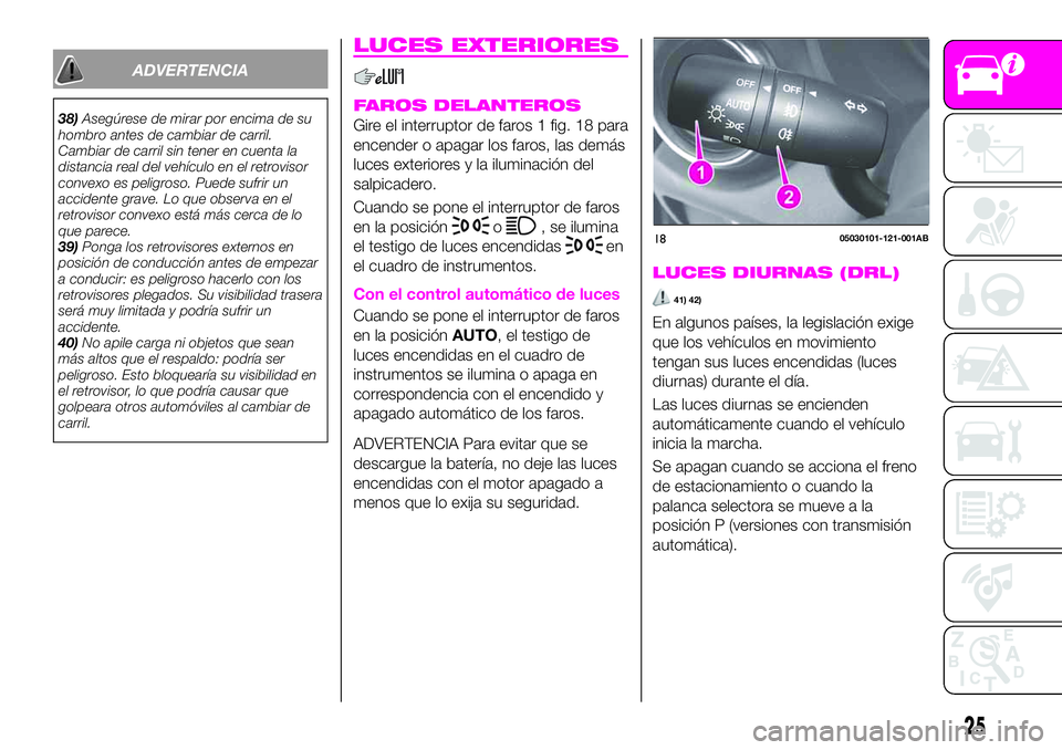 Abarth 124 Spider 2019  Manual de Empleo y Cuidado (in Spanish) ADVERTENCIA
38)Asegúrese de mirar por encima de su
hombro antes de cambiar de carril.
Cambiar de carril sin tener en cuenta la
distancia real del vehículo en el retrovisor
convexo es peligroso. Pued