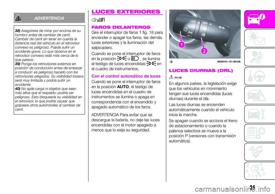 Abarth 124 Spider 2021  Manual de Empleo y Cuidado (in Spanish) ADVERTENCIA
38)Asegúrese de mirar por encima de su
hombro antes de cambiar de carril.
Cambiar de carril sin tener en cuenta la
distancia real del vehículo en el retrovisor
convexo es peligroso. Pued