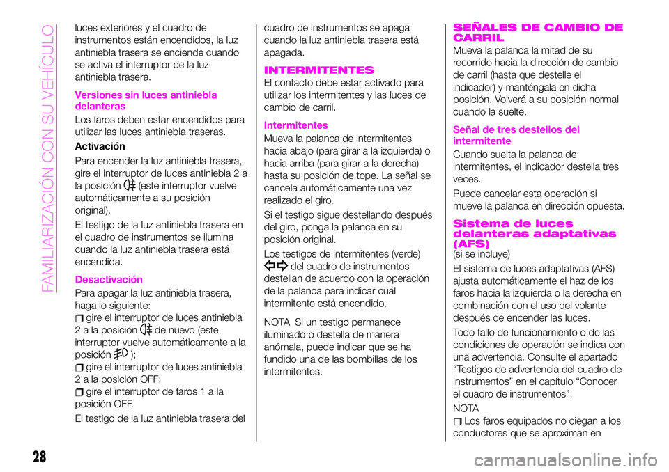 Abarth 124 Spider 2019  Manual de Empleo y Cuidado (in Spanish) luces exteriores y el cuadro de
instrumentos están encendidos, la luz
antiniebla trasera se enciende cuando
se activa el interruptor de la luz
antiniebla trasera.
Versiones sin luces antiniebla
delan