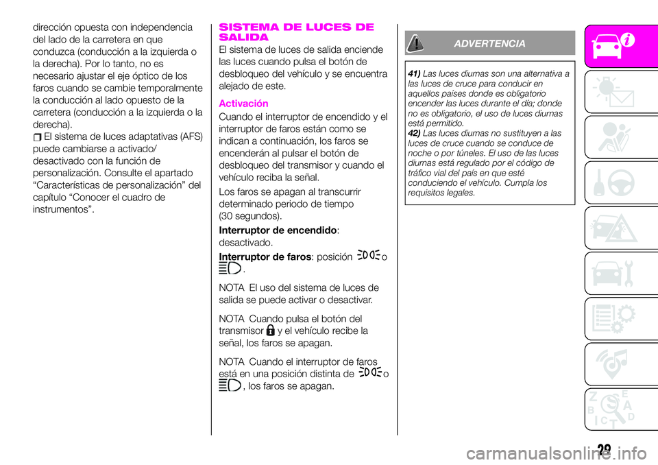 Abarth 124 Spider 2020  Manual de Empleo y Cuidado (in Spanish) dirección opuesta con independencia
del lado de la carretera en que
conduzca (conducción a la izquierda o
la derecha). Por lo tanto, no es
necesario ajustar el eje óptico de los
faros cuando se cam