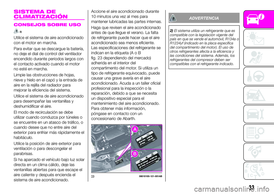 Abarth 124 Spider 2021  Manual de Empleo y Cuidado (in Spanish) SISTEMA DE
CLIMATIZACIÓN
CONSEJOS SOBRE USO
2)
Utilice el sistema de aire acondicionado
con el motor en marcha.
Para evitar que se descargue la batería,
no deje el dial de control del ventilador
enc