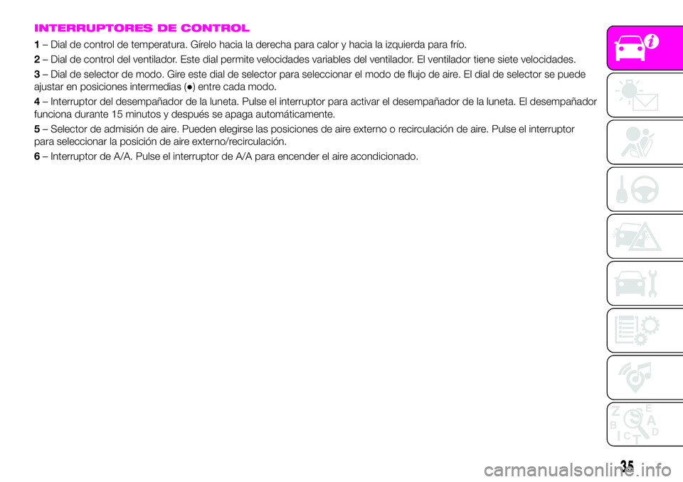 Abarth 124 Spider 2021  Manual de Empleo y Cuidado (in Spanish) INTERRUPTORES DE CONTROL
1– Dial de control de temperatura. Gírelo hacia la derecha para calor y hacia la izquierda para frío.
2– Dial de control del ventilador. Este dial permite velocidades va