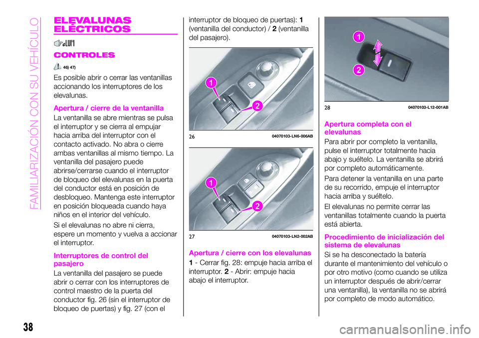 Abarth 124 Spider 2020  Manual de Empleo y Cuidado (in Spanish) ELEVALUNAS
ELÉCTRICOS
CONTROLES
46) 47)
Es posible abrir o cerrar las ventanillas
accionando los interruptores de los
elevalunas.
Apertura / cierre de la ventanilla
La ventanilla se abre mientras se 