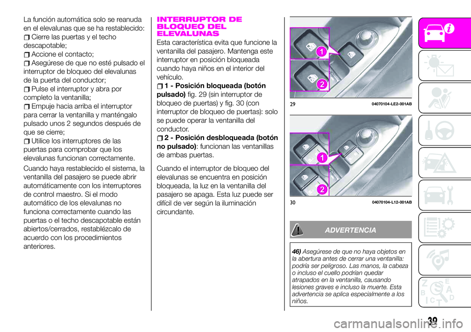 Abarth 124 Spider 2020 Manual de Empleo y Cuidado (in Spanish) La función automática solo se reanuda
en el elevalunas que se ha restablecido:
Cierre las puertas y el techo
descapotable;
Accione el contacto;
Asegúrese de que no esté pulsado el
interruptor de b Abarth 124 Spider 2020 Manual de Empleo y Cuidado (in Spanish) La función automática solo se reanuda
en el elevalunas que se ha restablecido:
Cierre las puertas y el techo
descapotable;
Accione el contacto;
Asegúrese de que no esté pulsado el
interruptor de b