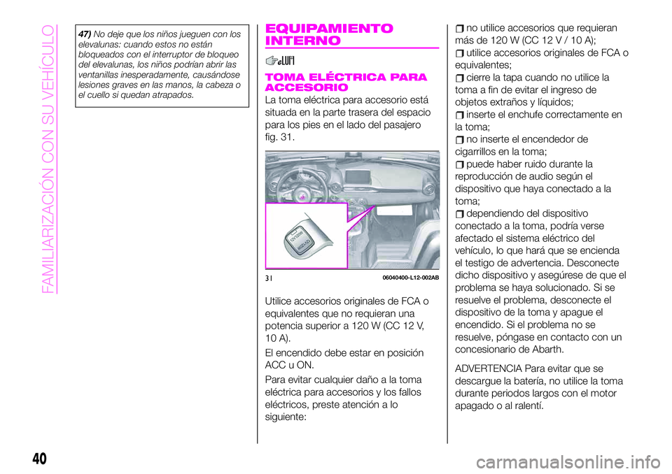 Abarth 124 Spider 2021  Manual de Empleo y Cuidado (in Spanish) 47)No deje que los niños jueguen con los
elevalunas: cuando estos no están
bloqueados con el interruptor de bloqueo
del elevalunas, los niños podrían abrir las
ventanillas inesperadamente, causán