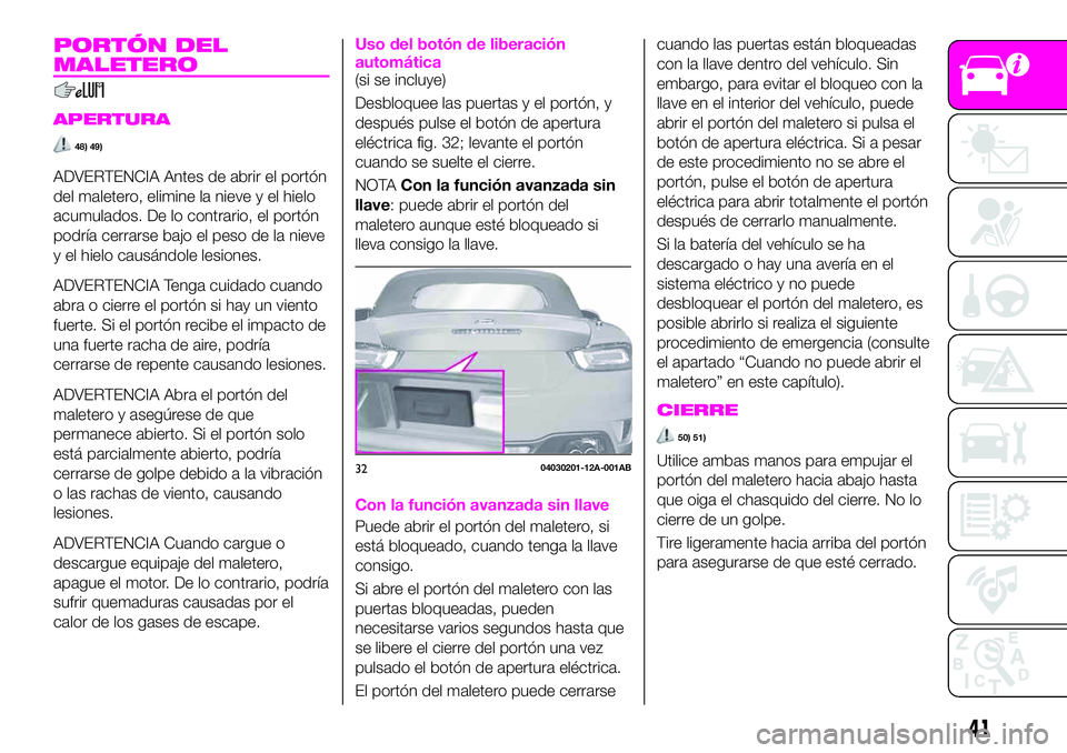 Abarth 124 Spider 2020 Manual de Empleo y Cuidado (in Spanish) PORTÓN DEL
MALETERO
APERTURA
48) 49)
ADVERTENCIA Antes de abrir el portón
del maletero, elimine la nieve y el hielo
acumulados. De lo contrario, el portón
podría cerrarse bajo el peso de la nieve
Abarth 124 Spider 2020 Manual de Empleo y Cuidado (in Spanish) PORTÓN DEL
MALETERO
APERTURA
48) 49)
ADVERTENCIA Antes de abrir el portón
del maletero, elimine la nieve y el hielo
acumulados. De lo contrario, el portón
podría cerrarse bajo el peso de la nieve