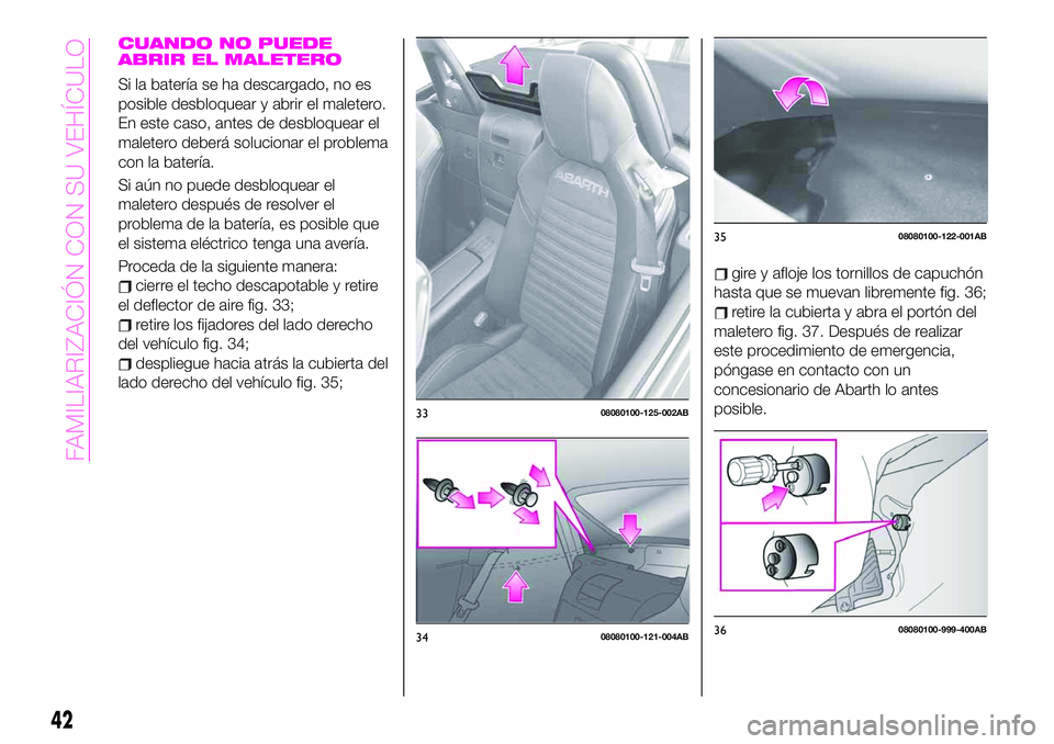 Abarth 124 Spider 2020 Manual de Empleo y Cuidado (in Spanish) CUANDO NO PUEDE
ABRIR EL MALETERO
Si la batería se ha descargado, no es
posible desbloquear y abrir el maletero.
En este caso, antes de desbloquear el
maletero deberá solucionar el problema
con la b Abarth 124 Spider 2020 Manual de Empleo y Cuidado (in Spanish) CUANDO NO PUEDE
ABRIR EL MALETERO
Si la batería se ha descargado, no es
posible desbloquear y abrir el maletero.
En este caso, antes de desbloquear el
maletero deberá solucionar el problema
con la b