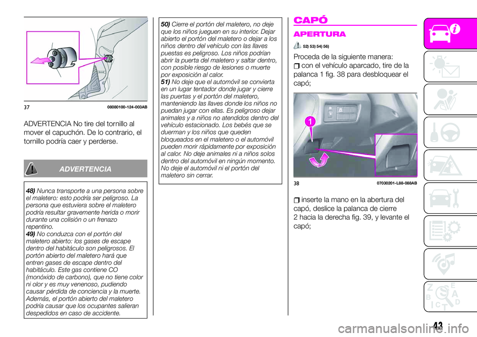 Abarth 124 Spider 2020 Manual de Empleo y Cuidado (in Spanish) ADVERTENCIA No tire del tornillo al
mover el capuchón. De lo contrario, el
tornillo podría caer y perderse.
ADVERTENCIA
48)Nunca transporte a una persona sobre
el maletero: esto podría ser peligros Abarth 124 Spider 2020 Manual de Empleo y Cuidado (in Spanish) ADVERTENCIA No tire del tornillo al
mover el capuchón. De lo contrario, el
tornillo podría caer y perderse.
ADVERTENCIA
48)Nunca transporte a una persona sobre
el maletero: esto podría ser peligros