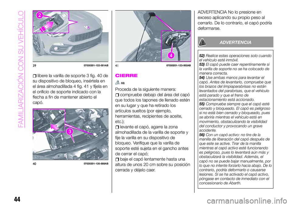 Abarth 124 Spider 2020  Manual de Empleo y Cuidado (in Spanish) libere la varilla de soporte 3 fig. 40 de
su dispositivo de bloqueo, insértela en
el área almohadillada 4 fig. 41 y fíjela en
el orificio de soporte indicado con la
flecha a fin de mantener abierto