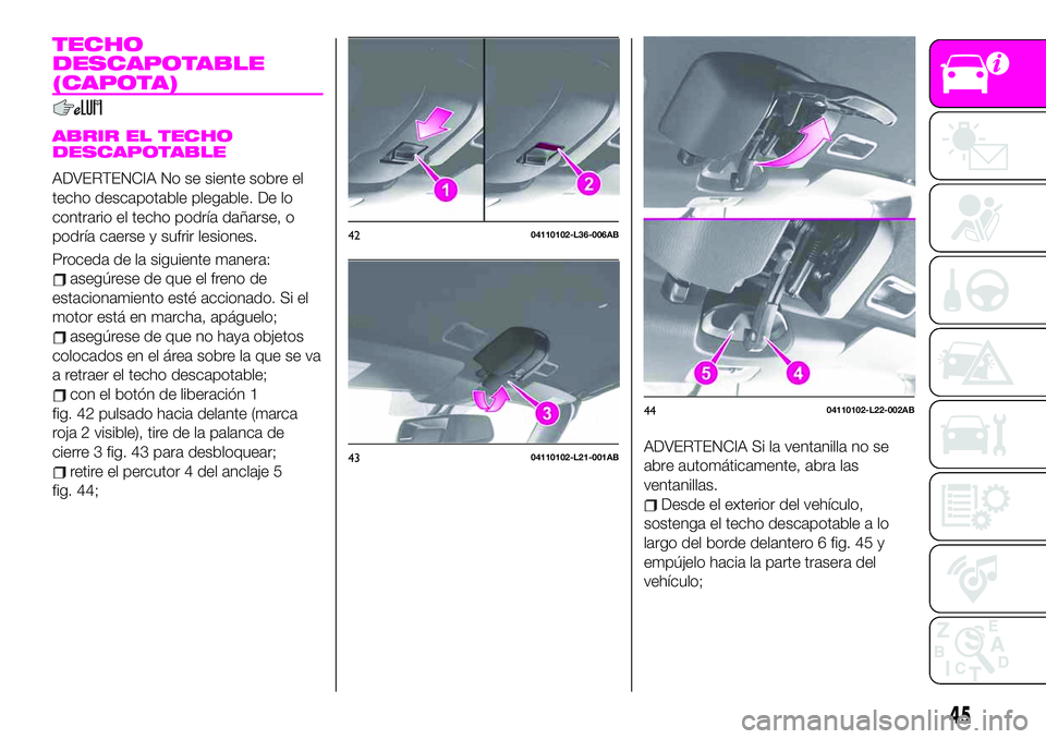 Abarth 124 Spider 2020  Manual de Empleo y Cuidado (in Spanish) TECHO
DESCAPOTABLE
(CAPOTA)
ABRIR EL TECHO
DESCAPOTABLE
ADVERTENCIA No se siente sobre el
techo descapotable plegable. De lo
contrario el techo podría dañarse, o
podría caerse y sufrir lesiones.
Pr