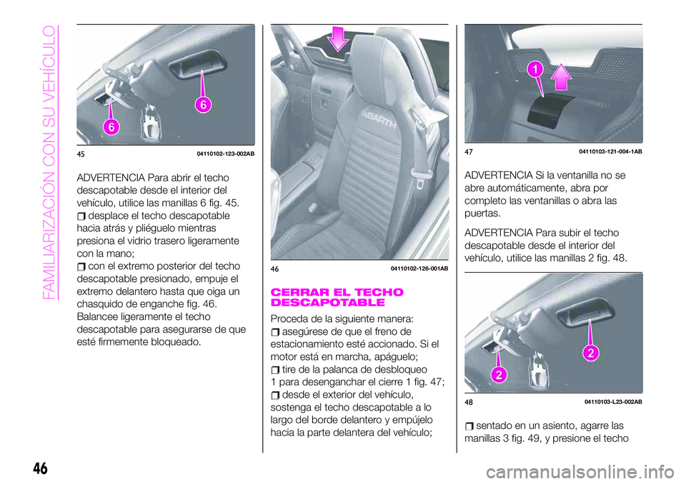 Abarth 124 Spider 2020 Manual de Empleo y Cuidado (in Spanish) ADVERTENCIA Para abrir el techo
descapotable desde el interior del
vehículo, utilice las manillas 6 fig. 45.
desplace el techo descapotable
hacia atrás y pliéguelo mientras
presiona el vidrio trase Abarth 124 Spider 2020 Manual de Empleo y Cuidado (in Spanish) ADVERTENCIA Para abrir el techo
descapotable desde el interior del
vehículo, utilice las manillas 6 fig. 45.
desplace el techo descapotable
hacia atrás y pliéguelo mientras
presiona el vidrio trase