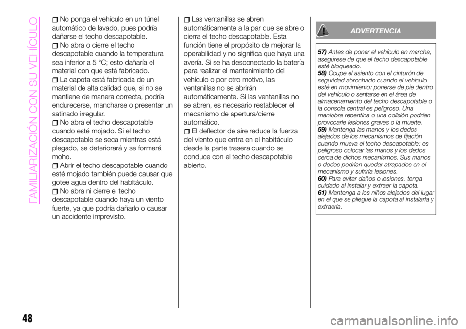 Abarth 124 Spider 2020 Manual de Empleo y Cuidado (in Spanish) No ponga el vehículo en un túnel
automático de lavado, pues podría
dañarse el techo descapotable.
No abra o cierre el techo
descapotable cuando la temperatura
sea inferior a 5 °C; esto dañaría Abarth 124 Spider 2020 Manual de Empleo y Cuidado (in Spanish) No ponga el vehículo en un túnel
automático de lavado, pues podría
dañarse el techo descapotable.
No abra o cierre el techo
descapotable cuando la temperatura
sea inferior a 5 °C; esto dañaría