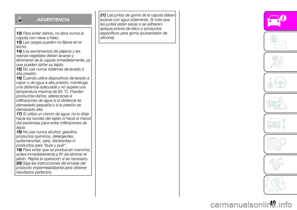 Abarth 124 Spider 2021  Manual de Empleo y Cuidado (in Spanish) ADVERTENCIA
12)Para evitar daños, no abra nunca la
capota con nieve o hielo.
13)Las cargas pueden no fijarse en el
techo.
14)Los excrementos de pájaros y las
resinas vegetales deben lavarse y
elimin