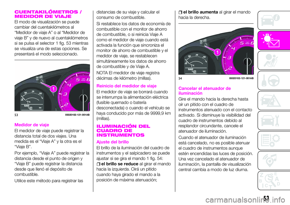 Abarth 124 Spider 2021 Manual de Empleo y Cuidado (in Spanish) CUENTAKILÓMETROS /
MEDIDOR DE VIAJE
El modo de visualización se puede
cambiar del cuentakilómetros al
“Medidor de viaje A” o al “Medidor de
viaje B” y de nuevo al cuentakilómetros
si se pu Abarth 124 Spider 2021 Manual de Empleo y Cuidado (in Spanish) CUENTAKILÓMETROS /
MEDIDOR DE VIAJE
El modo de visualización se puede
cambiar del cuentakilómetros al
“Medidor de viaje A” o al “Medidor de
viaje B” y de nuevo al cuentakilómetros
si se pu
