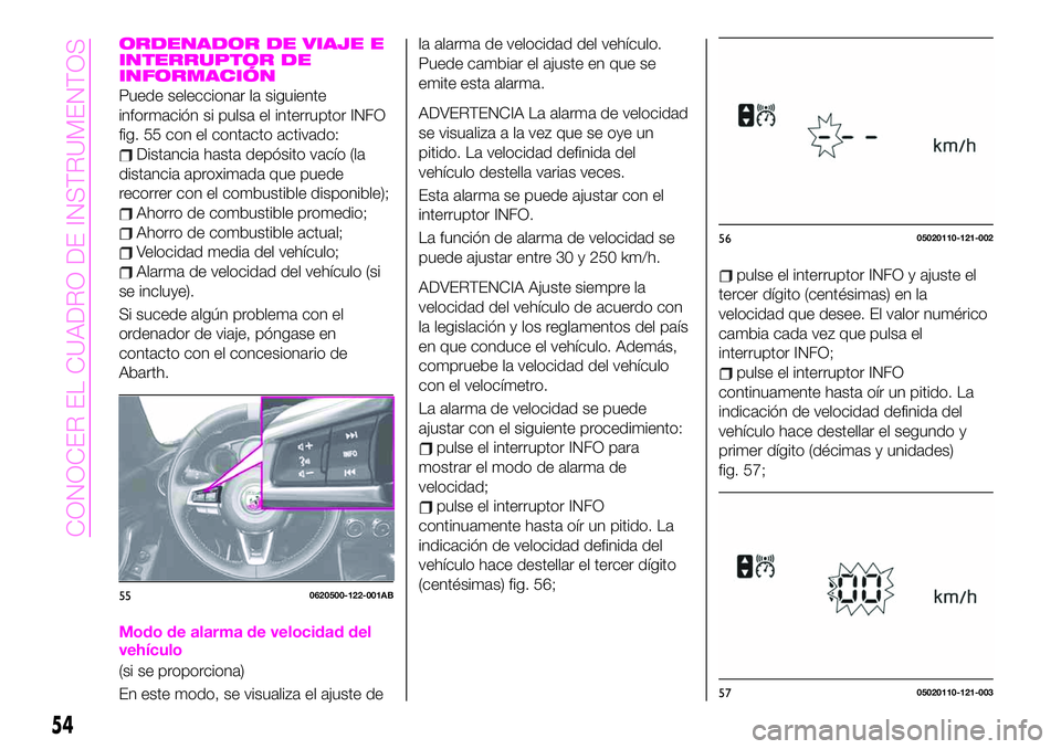 Abarth 124 Spider 2021 Manual de Empleo y Cuidado (in Spanish) ORDENADOR DE VIAJE E
INTERRUPTOR DE
INFORMACIÓN
Puede seleccionar la siguiente
información si pulsa el interruptor INFO
fig. 55 con el contacto activado:
Distancia hasta depósito vacío (la
distanc Abarth 124 Spider 2021 Manual de Empleo y Cuidado (in Spanish) ORDENADOR DE VIAJE E
INTERRUPTOR DE
INFORMACIÓN
Puede seleccionar la siguiente
información si pulsa el interruptor INFO
fig. 55 con el contacto activado:
Distancia hasta depósito vacío (la
distanc