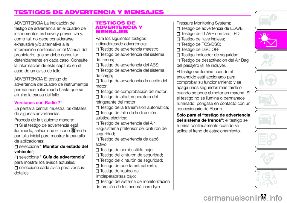 Abarth 124 Spider 2021 Manual de Empleo y Cuidado (in Spanish) TESTIGOS DE ADVERTENCIA Y MENSAJES
ADVERTENCIA La indicación del
testigo de advertencia en el cuadro de
instrumentos es breve y preventiva y,
como tal, no debe considerarse
exhaustiva y/o alternativa Abarth 124 Spider 2021 Manual de Empleo y Cuidado (in Spanish) TESTIGOS DE ADVERTENCIA Y MENSAJES
ADVERTENCIA La indicación del
testigo de advertencia en el cuadro de
instrumentos es breve y preventiva y,
como tal, no debe considerarse
exhaustiva y/o alternativa