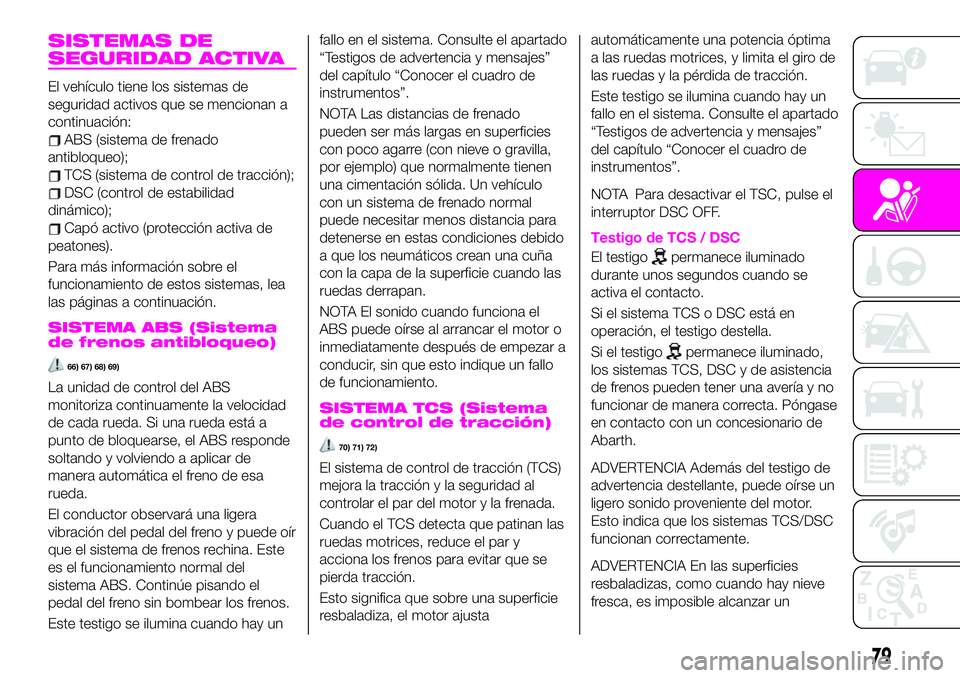 Abarth 124 Spider 2021 Manual de Empleo y Cuidado (in Spanish) SISTEMAS DE
SEGURIDAD ACTIVA
El vehículo tiene los sistemas de
seguridad activos que se mencionan a
continuación:
ABS (sistema de frenado
antibloqueo);
TCS (sistema de control de tracción);
DSC (co Abarth 124 Spider 2021 Manual de Empleo y Cuidado (in Spanish) SISTEMAS DE
SEGURIDAD ACTIVA
El vehículo tiene los sistemas de
seguridad activos que se mencionan a
continuación:
ABS (sistema de frenado
antibloqueo);
TCS (sistema de control de tracción);
DSC (co