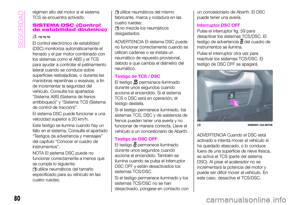 Abarth 124 Spider 2021 Manual de Empleo y Cuidado (in Spanish) régimen alto del motor si el sistema
TCS se encuentra activado.
SISTEMA DSC (Control
de estabilidad dinámico)
73) 74) 75)
El control electrónico de estabilidad
(DSC) monitoriza automáticamente el
Abarth 124 Spider 2021 Manual de Empleo y Cuidado (in Spanish) régimen alto del motor si el sistema
TCS se encuentra activado.
SISTEMA DSC (Control
de estabilidad dinámico)
73) 74) 75)
El control electrónico de estabilidad
(DSC) monitoriza automáticamente el