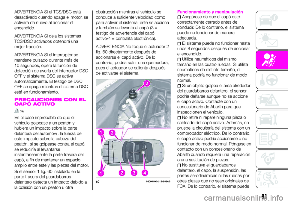 Abarth 124 Spider 2021  Manual de Empleo y Cuidado (in Spanish) ADVERTENCIA Si el TCS/DSC está
desactivado cuando apaga el motor, se
activará de nuevo al accionar el
encendido.
ADVERTENCIA Si deja los sistemas
TCS/DSC activados obtendrá una
mejor tracción.
ADV