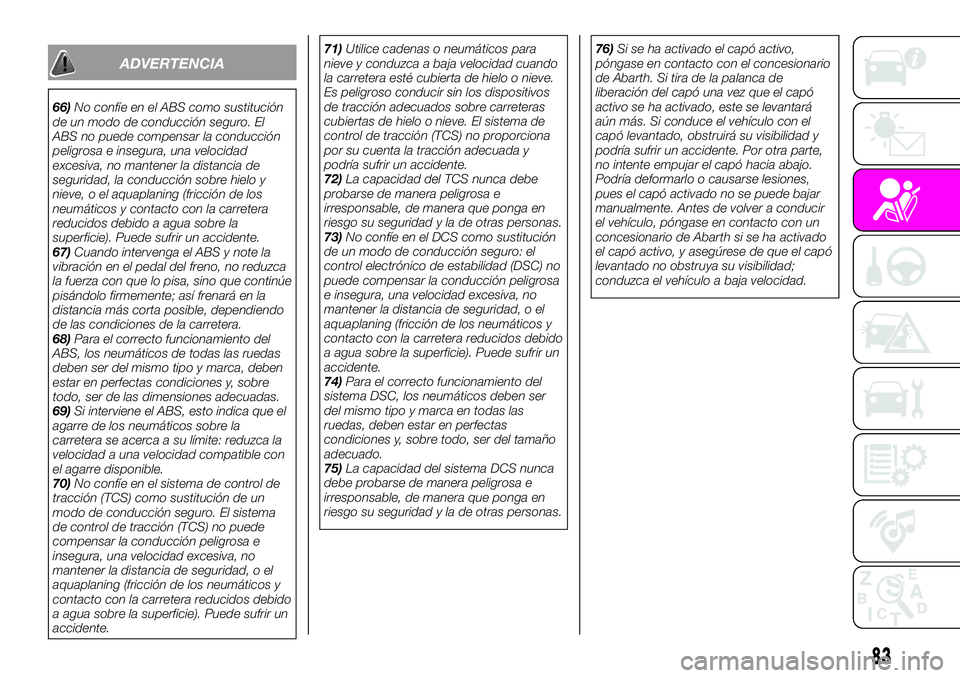 Abarth 124 Spider 2021  Manual de Empleo y Cuidado (in Spanish) ADVERTENCIA
66)No confíe en el ABS como sustitución
de un modo de conducción seguro. El
ABS no puede compensar la conducción
peligrosa e insegura, una velocidad
excesiva, no mantener la distancia 