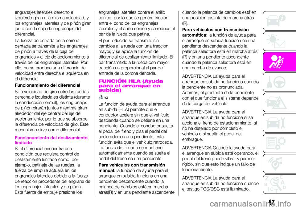 Abarth 124 Spider 2021 Manual de Empleo y Cuidado (in Spanish) engranajes laterales derecho e
izquierdo giran a la misma velocidad, y
los engranajes laterales y de piñón giran
junto con la caja de engranajes del
diferencial.
La fuerza de entrada de la corona
de Abarth 124 Spider 2021 Manual de Empleo y Cuidado (in Spanish) engranajes laterales derecho e
izquierdo giran a la misma velocidad, y
los engranajes laterales y de piñón giran
junto con la caja de engranajes del
diferencial.
La fuerza de entrada de la corona
de