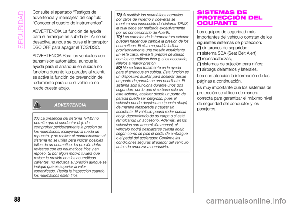 Abarth 124 Spider 2021  Manual de Empleo y Cuidado (in Spanish) Consulte el apartado “Testigos de
advertencia y mensajes” del capítulo
“Conocer el cuadro de instrumentos”.
ADVERTENCIA La función de ayuda
para el arranque en subida (HLA) no se
desactiva a