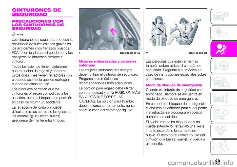 Abarth 124 Spider 2021 Manual de Empleo y Cuidado (in Spanish) CINTURONES DE
SEGURIDAD
PRECAUCIONES CON
LOS CINTURONES DE
SEGURIDAD
81) 82)
Los cinturones de seguridad reducen la
posibilidad de sufrir lesiones graves en
los accidentes y los frenazos bruscos.
FCA Abarth 124 Spider 2021 Manual de Empleo y Cuidado (in Spanish) CINTURONES DE
SEGURIDAD
PRECAUCIONES CON
LOS CINTURONES DE
SEGURIDAD
81) 82)
Los cinturones de seguridad reducen la
posibilidad de sufrir lesiones graves en
los accidentes y los frenazos bruscos.
FCA