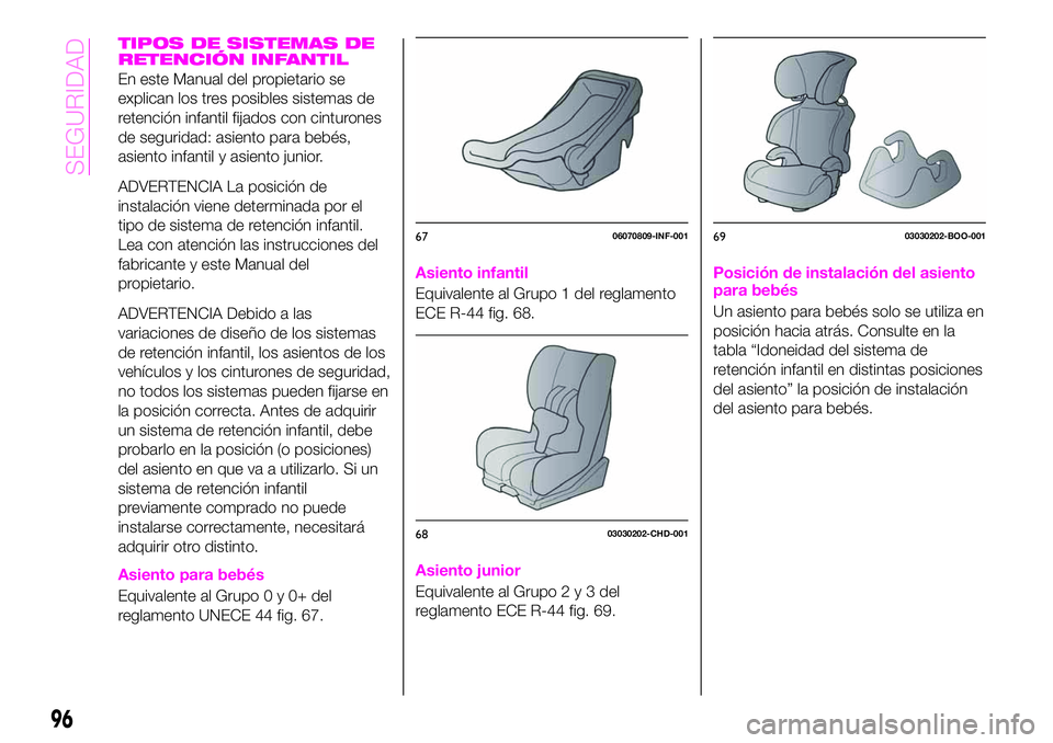 Abarth 124 Spider 2021 Manual de Empleo y Cuidado (in Spanish) TIPOS DE SISTEMAS DE
RETENCIÓN INFANTIL
En este Manual del propietario se
explican los tres posibles sistemas de
retención infantil fijados con cinturones
de seguridad: asiento para bebés,
asiento Abarth 124 Spider 2021 Manual de Empleo y Cuidado (in Spanish) TIPOS DE SISTEMAS DE
RETENCIÓN INFANTIL
En este Manual del propietario se
explican los tres posibles sistemas de
retención infantil fijados con cinturones
de seguridad: asiento para bebés,
asiento