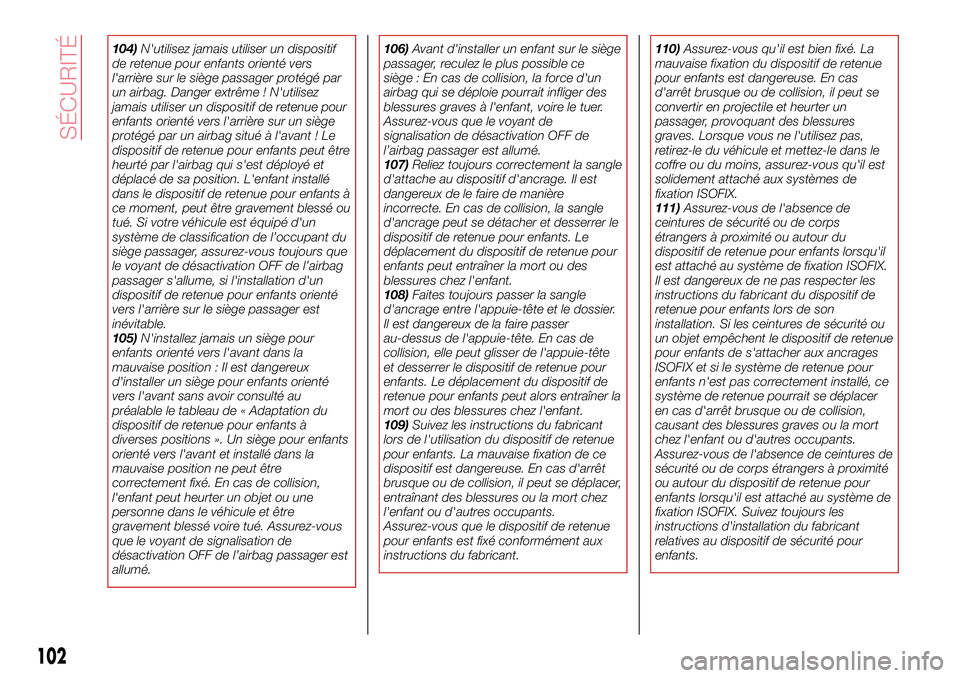 Abarth 124 Spider 2016  Notice dentretien (in French) 104)N'utilisez jamais utiliser un dispositif
de retenue pour enfants orienté vers
l'arrière sur le siège passager protégé par
un airbag. Danger extrême ! N'utilisez
jamais utiliser u