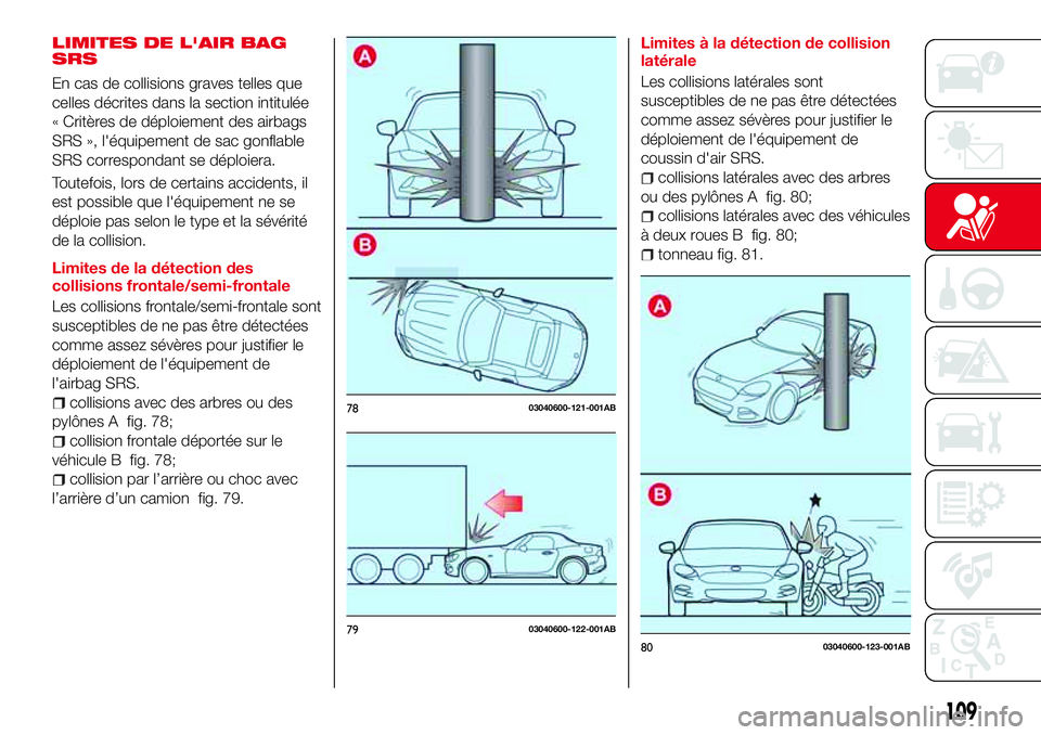 Abarth 124 Spider 2016 Notice dentretien (in French) LIMITES DE L'AIR BAG
SRS
En cas de collisions graves telles que
celles décrites dans la section intitulée
« Critères de déploiement des airbags
SRS », l'équipement de sac gonflable
SRS Abarth 124 Spider 2016 Notice dentretien (in French) LIMITES DE L'AIR BAG
SRS
En cas de collisions graves telles que
celles décrites dans la section intitulée
« Critères de déploiement des airbags
SRS », l'équipement de sac gonflable
SRS