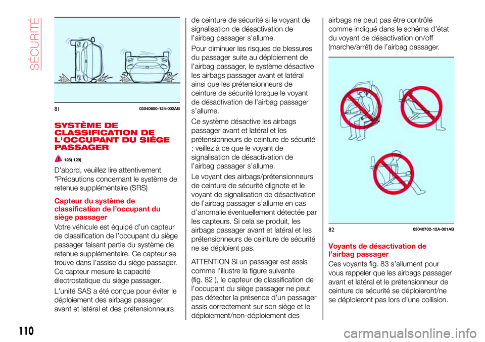 Abarth 124 Spider 2016  Notice dentretien (in French) SYSTÈME DE
CLASSIFICATION DE
L'OCCUPANT DU SIÈGE
PASSAGER
128) 129)
D'abord, veuillez lire attentivement
"Précautions concernant le système de
retenue supplémentaire (SRS)
Capteur du 