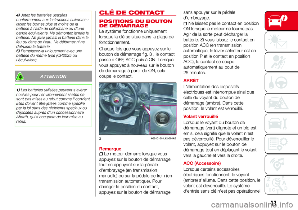 Abarth 124 Spider 2016  Notice dentretien (in French) 4)Jetez les batteries usagées
conformément aux instructions suivantes :
isolez les bornes plus et moins de la
batterie à l'aide de cellophane ou d'une
bande équivalente. Ne démontez jamai