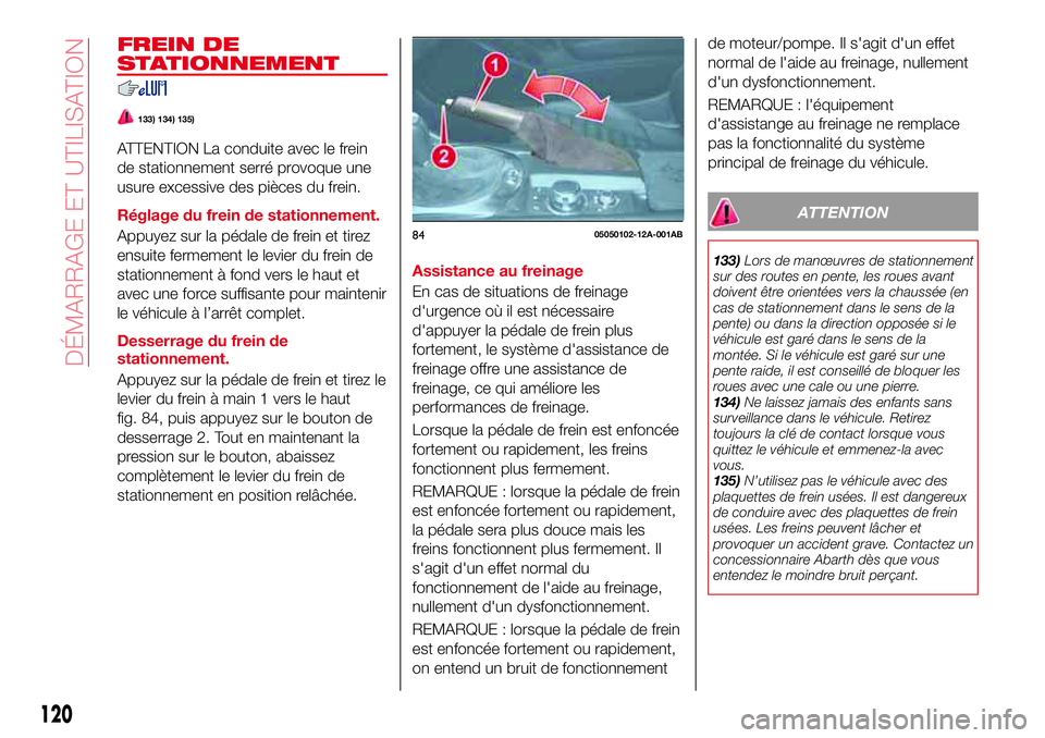 Abarth 124 Spider 2016 Notice dentretien (in French) FREIN DE
STATIONNEMENT
133) 134) 135)
ATTENTION La conduite avec le frein
de stationnement serré provoque une
usure excessive des pièces du frein.
Réglage du frein de stationnement.
Appuyez sur la Abarth 124 Spider 2016 Notice dentretien (in French) FREIN DE
STATIONNEMENT
133) 134) 135)
ATTENTION La conduite avec le frein
de stationnement serré provoque une
usure excessive des pièces du frein.
Réglage du frein de stationnement.
Appuyez sur la