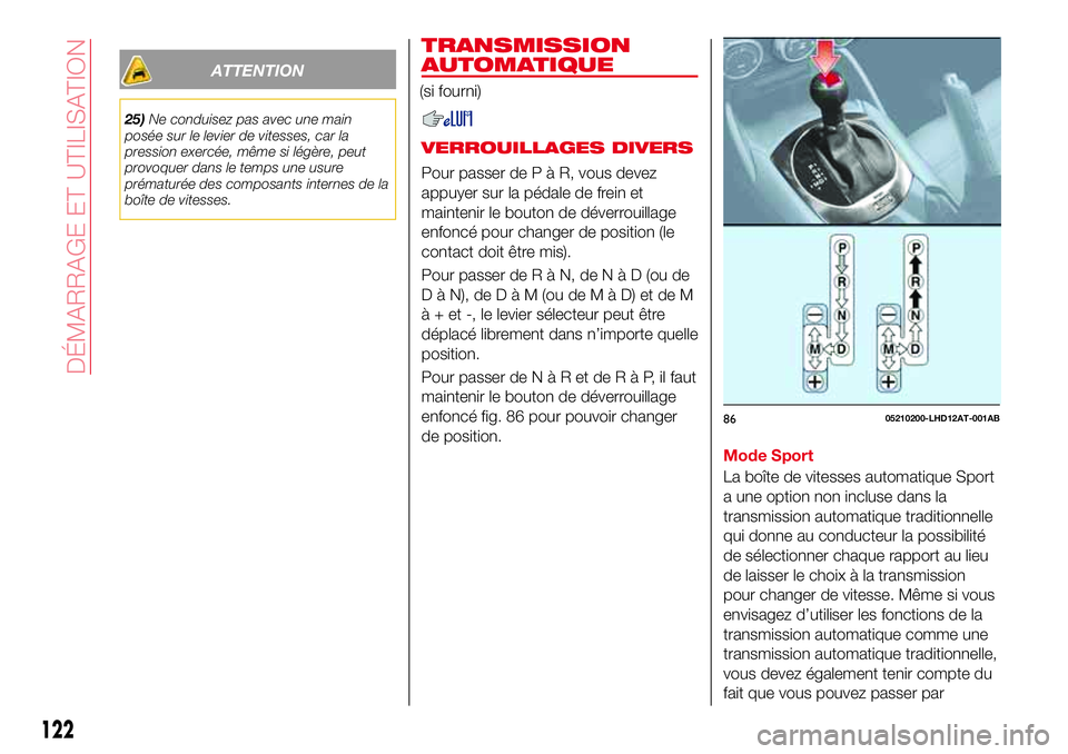 Abarth 124 Spider 2016 Notice dentretien (in French) ATTENTION
25)Ne conduisez pas avec une main
posée sur le levier de vitesses, car la
pression exercée, même si légère, peut
provoquer dans le temps une usure
prématurée des composants internes d Abarth 124 Spider 2016 Notice dentretien (in French) ATTENTION
25)Ne conduisez pas avec une main
posée sur le levier de vitesses, car la
pression exercée, même si légère, peut
provoquer dans le temps une usure
prématurée des composants internes d