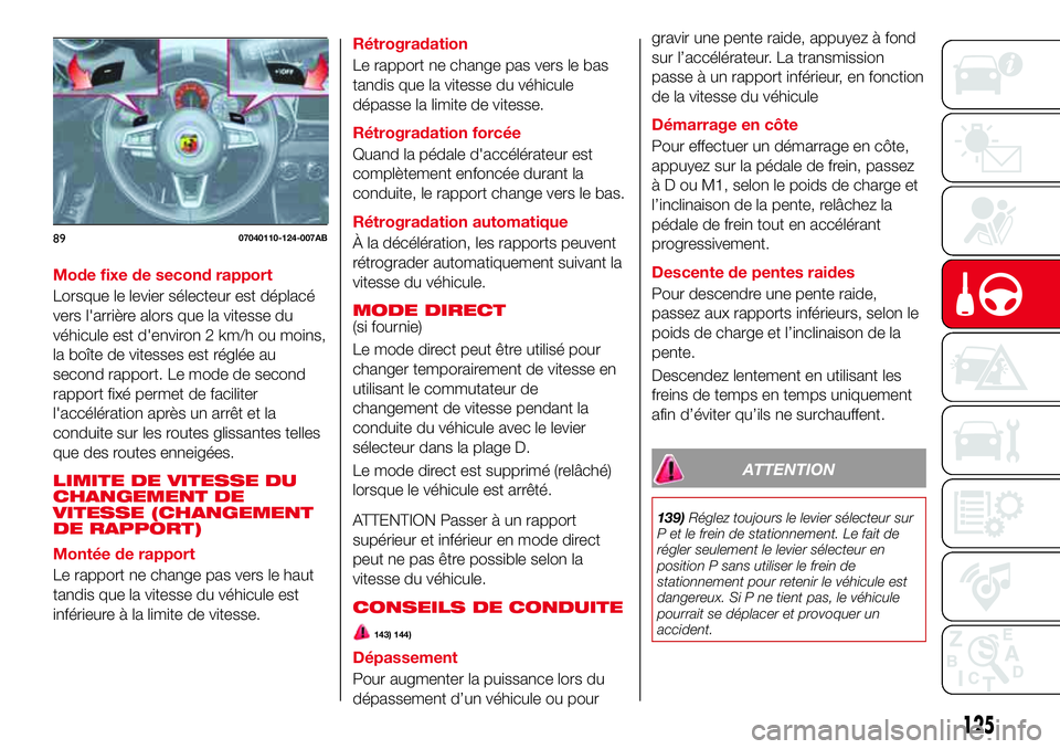 Abarth 124 Spider 2016 Notice dentretien (in French) Mode fixe de second rapport
Lorsque le levier sélecteur est déplacé
vers l'arrière alors que la vitesse du
véhicule est d'environ 2 km/h ou moins,
la boîte de vitesses est réglée au
se Abarth 124 Spider 2016 Notice dentretien (in French) Mode fixe de second rapport
Lorsque le levier sélecteur est déplacé
vers l'arrière alors que la vitesse du
véhicule est d'environ 2 km/h ou moins,
la boîte de vitesses est réglée au
se