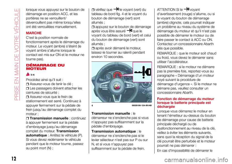 Abarth 124 Spider 2016  Notice dentretien (in French) lorsque vous appuyez sur le bouton de
démarrage en position ACC, et les
portières ne se verrouillent/
déverrouillent pas même lorsqu'elles
ont été verrouillées manuellement.
MARCHE
C'es