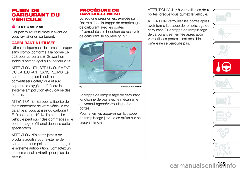 Abarth 124 Spider 2016 Notice dentretien (in French) 135
PLEIN DE
CARBURANT DU
VÉHICULE
153) 154) 155) 156) 157) 158)
Coupez toujours le moteur avant de
vous ravitailler en carburant.
CARBURANT À UTILISER
Utilisez uniquement de l'essence super
san Abarth 124 Spider 2016 Notice dentretien (in French) 135
PLEIN DE
CARBURANT DU
VÉHICULE
153) 154) 155) 156) 157) 158)
Coupez toujours le moteur avant de
vous ravitailler en carburant.
CARBURANT À UTILISER
Utilisez uniquement de l'essence super
san