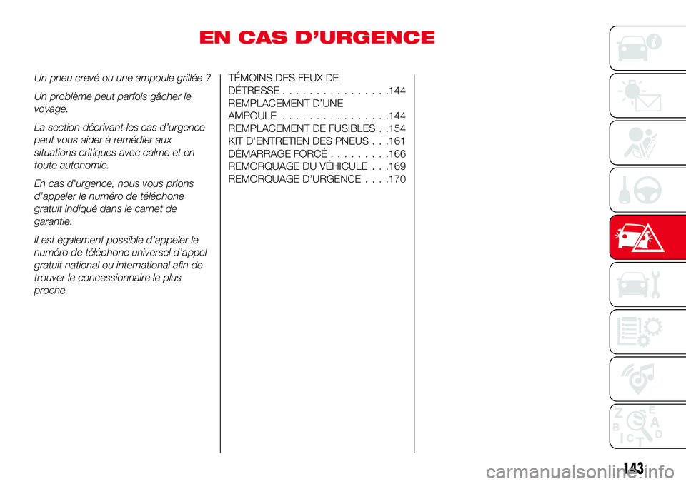 Abarth 124 Spider 2016  Notice dentretien (in French) EN CAS D’URGENCE
Un pneu crevé ou une ampoule grillée ?
Un problème peut parfois gâcher le
voyage.
La section décrivant les cas d’urgence
peut vous aider à remédier aux
situations critiques