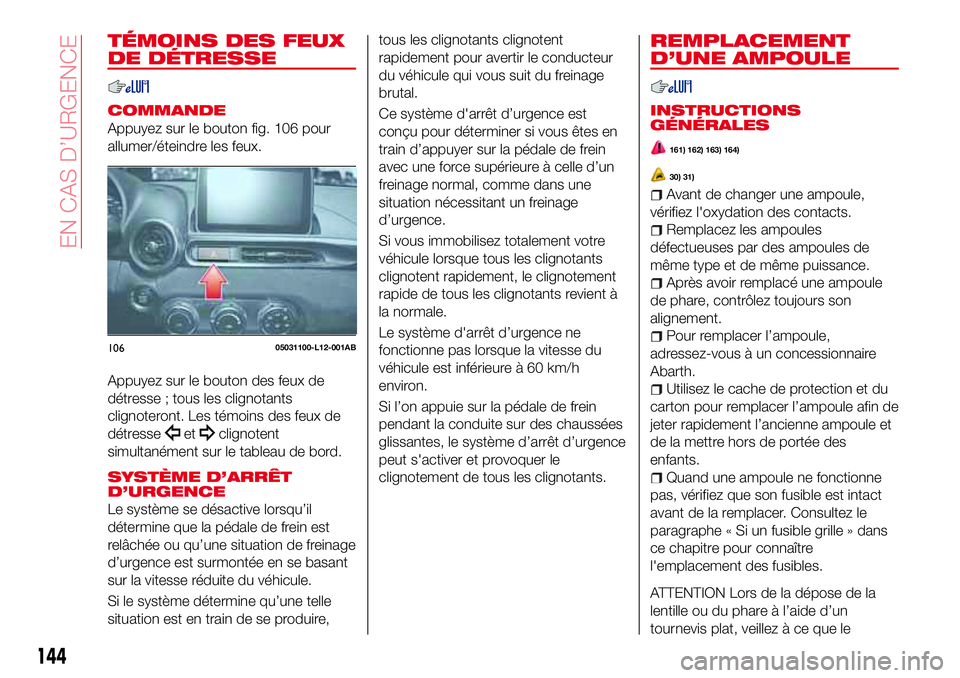 Abarth 124 Spider 2016 Notice dentretien (in French) TÉMOINS DES FEUX
DE DÉTRESSE
COMMANDE
Appuyez sur le bouton fig. 106 pour
allumer/éteindre les feux.
Appuyez sur le bouton des feux de
détresse ; tous les clignotants
clignoteront. Les témoins de Abarth 124 Spider 2016 Notice dentretien (in French) TÉMOINS DES FEUX
DE DÉTRESSE
COMMANDE
Appuyez sur le bouton fig. 106 pour
allumer/éteindre les feux.
Appuyez sur le bouton des feux de
détresse ; tous les clignotants
clignoteront. Les témoins de