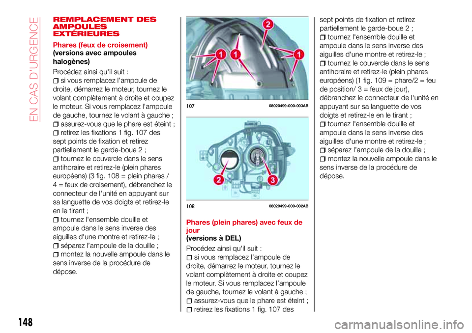 Abarth 124 Spider 2016 Notice dentretien (in French) REMPLACEMENT DES
AMPOULES
EXTÉRIEURES
Phares (feux de croisement)
(versions avec ampoules
halogènes)
Procédez ainsi qu'il suit :
si vous remplacez l’ampoule de
droite, démarrez le moteur, to Abarth 124 Spider 2016 Notice dentretien (in French) REMPLACEMENT DES
AMPOULES
EXTÉRIEURES
Phares (feux de croisement)
(versions avec ampoules
halogènes)
Procédez ainsi qu'il suit :
si vous remplacez l’ampoule de
droite, démarrez le moteur, to
