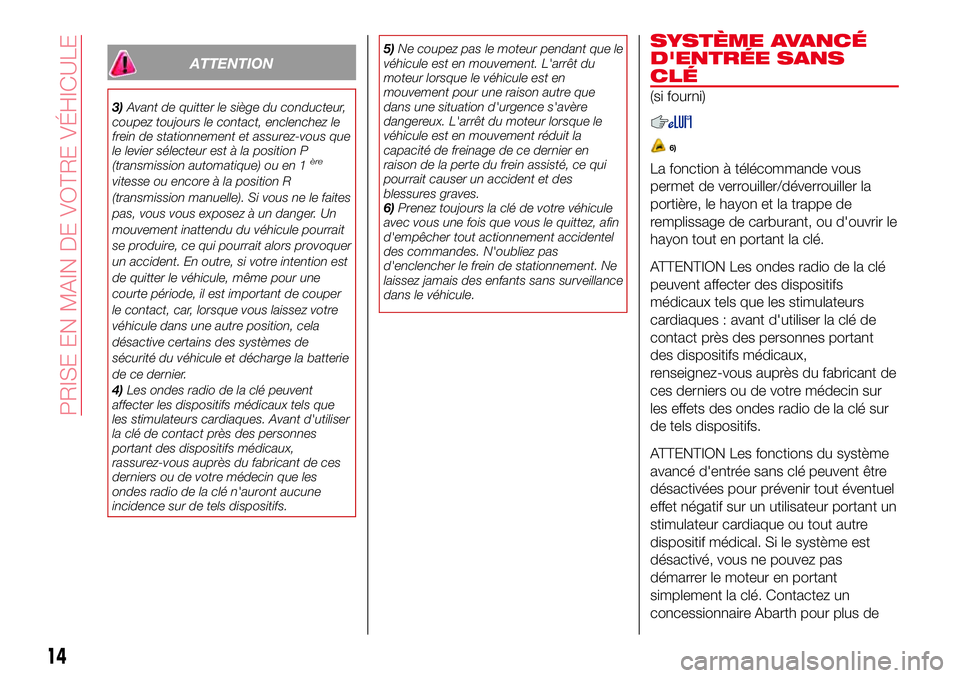 Abarth 124 Spider 2016  Notice dentretien (in French) ATTENTION
3)Avant de quitter le siège du conducteur,
coupez toujours le contact, enclenchez le
frein de stationnement et assurez-vous que
le levier sélecteur est à la position P
(transmission autom