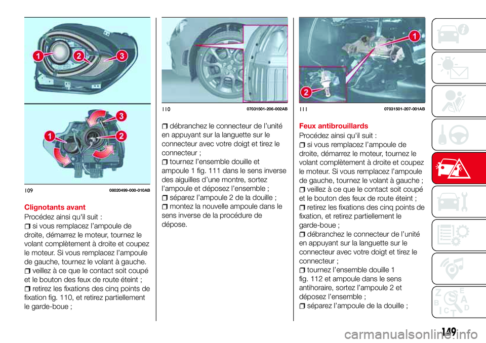 Abarth 124 Spider 2016 Notice dentretien (in French) Clignotants avant
Procédez ainsi qu'il suit :
si vous remplacez l’ampoule de
droite, démarrez le moteur, tournez le
volant complètement à droite et coupez
le moteur. Si vous remplacez l’am Abarth 124 Spider 2016 Notice dentretien (in French) Clignotants avant
Procédez ainsi qu'il suit :
si vous remplacez l’ampoule de
droite, démarrez le moteur, tournez le
volant complètement à droite et coupez
le moteur. Si vous remplacez l’am