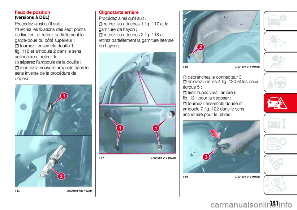 Abarth 124 Spider 2016 Notice dentretien (in French) Feux de position
(versions à DEL)
Procédez ainsi qu'il suit :
retirez les fixations des sept points
de fixation, et retirez partiellement le
garde-boue du côté supérieur ;
tournez l'ensem Abarth 124 Spider 2016 Notice dentretien (in French) Feux de position
(versions à DEL)
Procédez ainsi qu'il suit :
retirez les fixations des sept points
de fixation, et retirez partiellement le
garde-boue du côté supérieur ;
tournez l'ensem