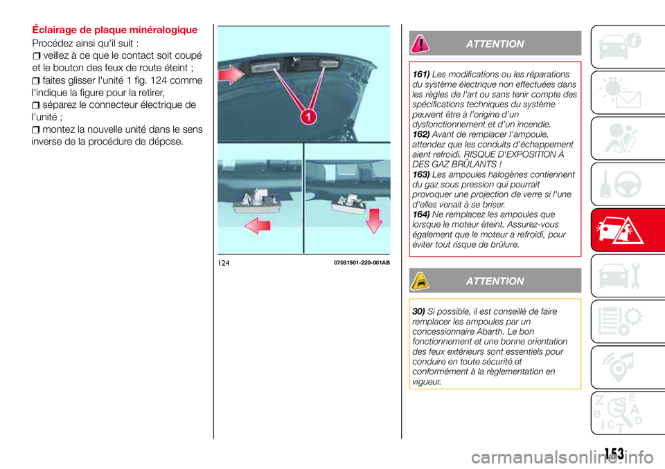 Abarth 124 Spider 2016 Notice dentretien (in French) Éclairage de plaque minéralogique
Procédez ainsi qu'il suit :
veillez à ce que le contact soit coupé
et le bouton des feux de route éteint ;
faites glisser l'unité 1 fig. 124 comme
l Abarth 124 Spider 2016 Notice dentretien (in French) Éclairage de plaque minéralogique
Procédez ainsi qu'il suit :
veillez à ce que le contact soit coupé
et le bouton des feux de route éteint ;
faites glisser l'unité 1 fig. 124 comme
l